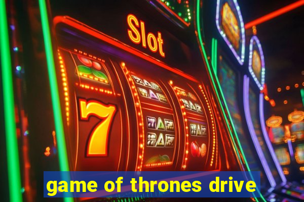 game of thrones drive